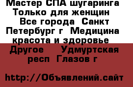 Мастер СПА-шугаринга. Только для женщин - Все города, Санкт-Петербург г. Медицина, красота и здоровье » Другое   . Удмуртская респ.,Глазов г.